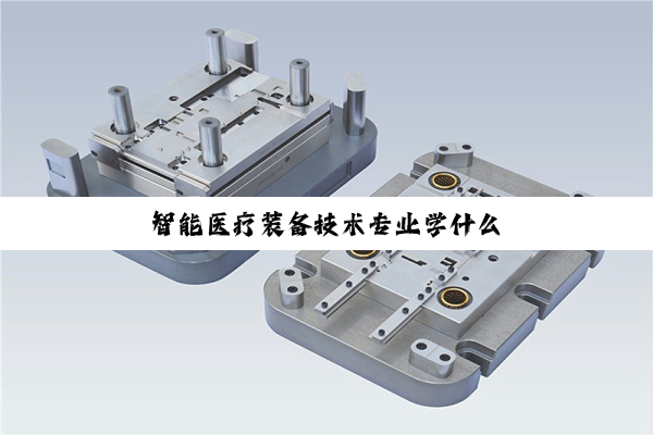 【科普解答】智能医疗装备技术专业学什么